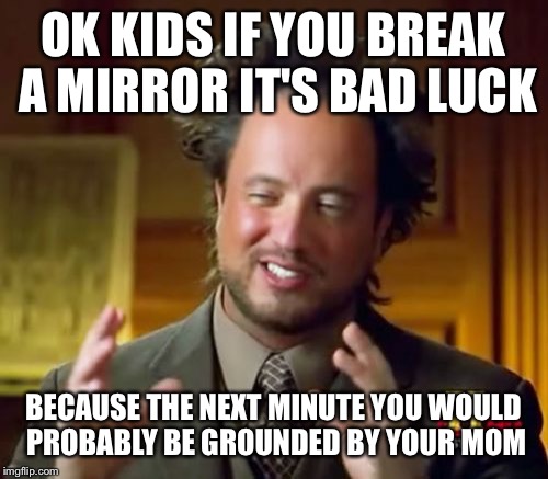 Ancient Aliens | OK KIDS IF YOU BREAK A MIRROR IT'S BAD LUCK; BECAUSE THE NEXT MINUTE YOU WOULD PROBABLY BE GROUNDED BY YOUR MOM | image tagged in memes,ancient aliens | made w/ Imgflip meme maker