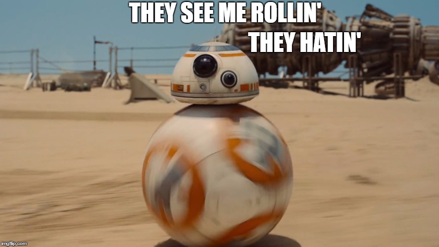 bb8 | THEY SEE ME ROLLIN'; THEY HATIN' | image tagged in bb8 | made w/ Imgflip meme maker