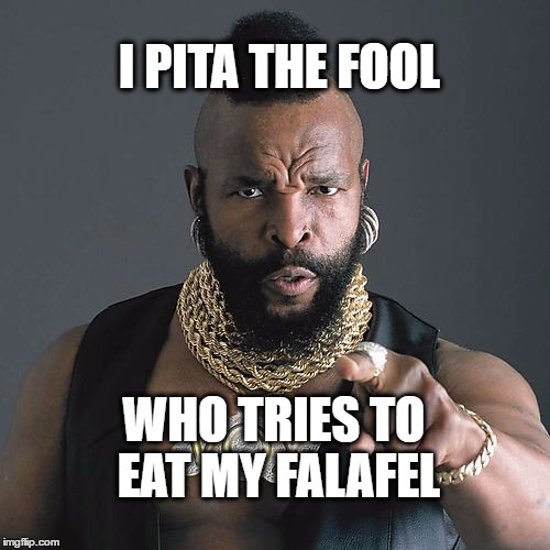 Mr T's Gyros | I PITA THE FOOL; WHO TRIES TO EAT MY FALAFEL | image tagged in memes,mr t pity the fool,funny memes,pita,eating | made w/ Imgflip meme maker