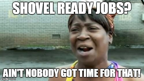 Ain't Nobody Got Time For That Meme | SHOVEL READY JOBS? AIN'T NOBODY GOT TIME FOR THAT! | image tagged in memes,aint nobody got time for that | made w/ Imgflip meme maker