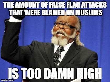 Too Damn High Meme | THE AMOUNT OF FALSE FLAG ATTACKS THAT WERE BLAMED ON MUSLIMS; IS TOO DAMN HIGH | image tagged in memes,too damn high,false,flag,blame,muslims | made w/ Imgflip meme maker