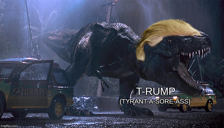 t-rex | T-RUMP; (TYRANT-A-SORE-ASS) | image tagged in t-rex | made w/ Imgflip meme maker