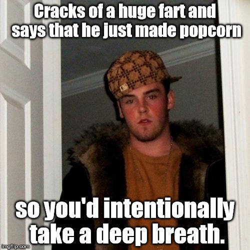 What 16 year old guy wouldn't do this? | Cracks of a huge fart and says that he just made popcorn; so you'd intentionally take a deep breath. | image tagged in memes,scumbag steve,meme | made w/ Imgflip meme maker