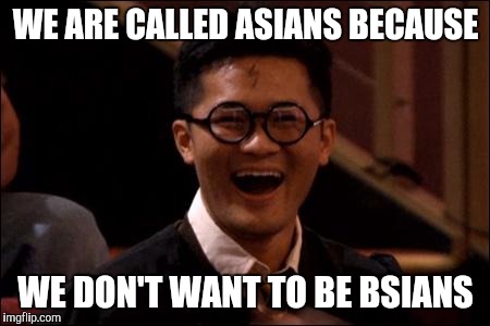 Asian Harry Potter | WE ARE CALLED ASIANS BECAUSE; WE DON'T WANT TO BE BSIANS | image tagged in asian harry potter | made w/ Imgflip meme maker