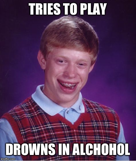 Bad Luck Brian Meme | TRIES TO PLAY DROWNS IN ALCHOHOL | image tagged in memes,bad luck brian | made w/ Imgflip meme maker