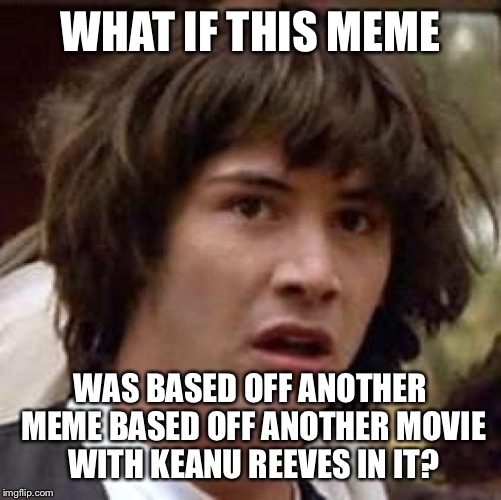 Conspiracy Keanu Meme | WHAT IF THIS MEME; WAS BASED OFF ANOTHER MEME BASED OFF ANOTHER MOVIE WITH KEANU REEVES IN IT? | image tagged in memes,conspiracy keanu | made w/ Imgflip meme maker