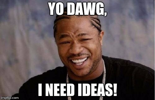 I need some ideas for memes because i'm fresh out... | YO DAWG, I NEED IDEAS! | image tagged in memes,yo dawg heard you,i have no idea what i am doing | made w/ Imgflip meme maker
