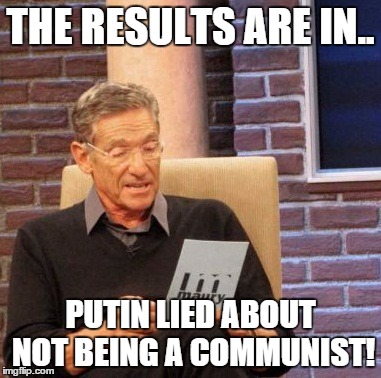 Maury Lie Detector | THE RESULTS ARE IN.. PUTIN LIED ABOUT NOT BEING A COMMUNIST! | image tagged in memes,maury lie detector | made w/ Imgflip meme maker