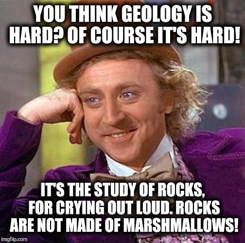 Creepy Condescending Wonka Meme | YOU THINK GEOLOGY IS HARD? OF COURSE IT'S HARD! IT'S THE STUDY OF ROCKS, FOR CRYING OUT LOUD. ROCKS ARE NOT MADE OF MARSHMALLOWS! | image tagged in memes,creepy condescending wonka | made w/ Imgflip meme maker