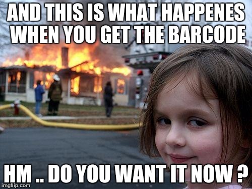 Disaster Girl | AND THIS IS WHAT HAPPENES WHEN YOU GET THE BARCODE; HM .. DO YOU WANT IT NOW ? | image tagged in memes,disaster girl | made w/ Imgflip meme maker