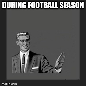 Kill Yourself Guy Meme | DURING FOOTBALL SEASON | image tagged in memes,kill yourself guy | made w/ Imgflip meme maker