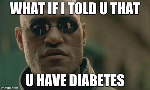 Matrix Morpheus | WHAT IF I TOLD U THAT; U HAVE DIABETES | image tagged in memes,matrix morpheus | made w/ Imgflip meme maker