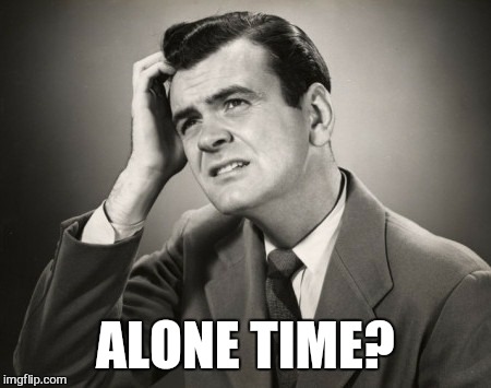 ALONE TIME? | made w/ Imgflip meme maker