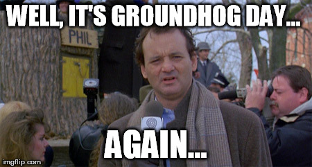 WELL, IT'S GROUNDHOG DAY... AGAIN... | made w/ Imgflip meme maker