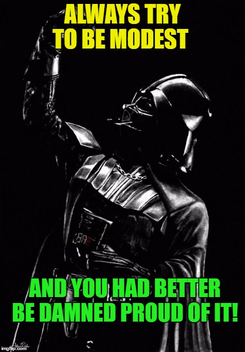Darth Vader Motivational Speaker | ALWAYS TRY TO BE MODEST; AND YOU HAD BETTER BE DAMNED PROUD OF IT! | image tagged in darth vader,funny,memes | made w/ Imgflip meme maker