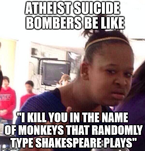 PLEASE DO NOT START DEBATES ABOUT GOD IN THE COMMMENTS | ATHEIST SUICIDE  BOMBERS BE LIKE; "I KILL YOU IN THE NAME OF MONKEYS THAT RANDOMLY TYPE SHAKESPEARE PLAYS" | image tagged in memes,black girl wat,bomb | made w/ Imgflip meme maker