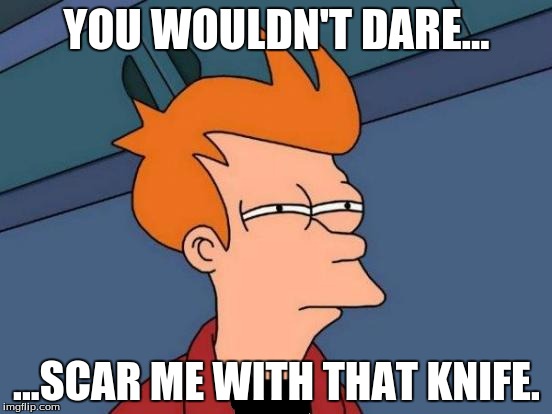 Futurama Fry Meme | YOU WOULDN'T DARE... ...SCAR ME WITH THAT KNIFE. | image tagged in memes,futurama fry | made w/ Imgflip meme maker
