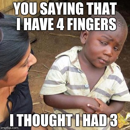 Third World Skeptical Kid Meme | YOU SAYING THAT I HAVE 4 FINGERS; I THOUGHT I HAD 3 | image tagged in memes,third world skeptical kid | made w/ Imgflip meme maker