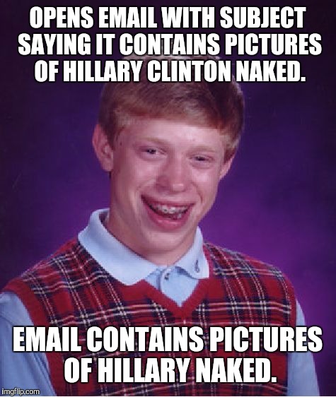 Bad Luck Brian Meme | OPENS EMAIL WITH SUBJECT SAYING IT CONTAINS PICTURES OF HILLARY CLINTON NAKED. EMAIL CONTAINS PICTURES OF HILLARY NAKED. | image tagged in memes,bad luck brian | made w/ Imgflip meme maker