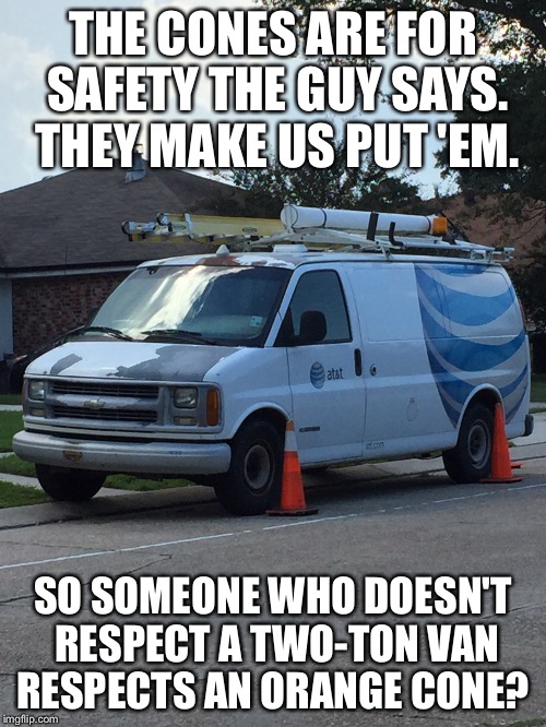 My Muslim Neighborhood  | THE CONES ARE FOR SAFETY THE GUY SAYS. THEY MAKE US PUT 'EM. SO SOMEONE WHO DOESN'T RESPECT A TWO-TON VAN RESPECTS AN ORANGE CONE? | image tagged in van,traffic | made w/ Imgflip meme maker