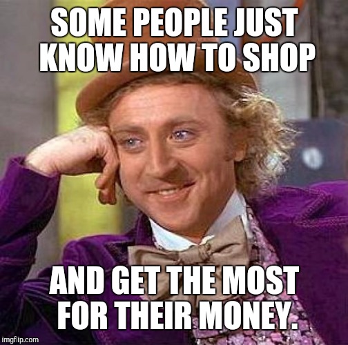 Creepy Condescending Wonka Meme | SOME PEOPLE JUST KNOW HOW TO SHOP AND GET THE MOST FOR THEIR MONEY. | image tagged in memes,creepy condescending wonka | made w/ Imgflip meme maker