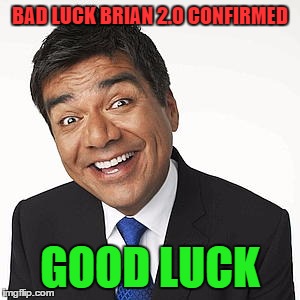 BAD LUCK BRIAN 2.0 CONFIRMED; GOOD LUCK | image tagged in good luck george | made w/ Imgflip meme maker