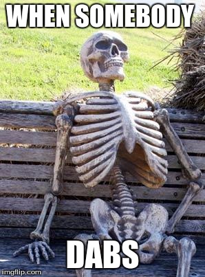 Waiting Skeleton | WHEN SOMEBODY; DABS | image tagged in memes,waiting skeleton | made w/ Imgflip meme maker