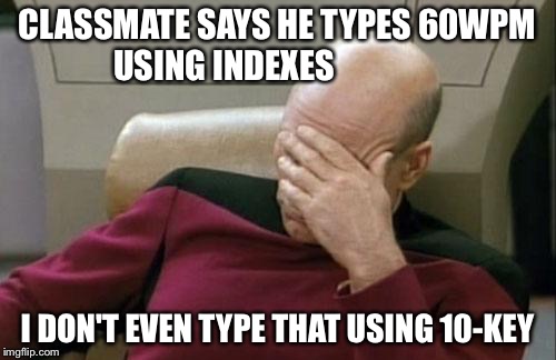 Captain Picard Facepalm Meme |  CLASSMATE SAYS HE TYPES 60WPM USING INDEXES; I DON'T EVEN TYPE THAT USING 10-KEY | image tagged in memes,captain picard facepalm | made w/ Imgflip meme maker