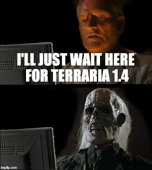 I'll Just Wait Here | I'LL JUST WAIT HERE FOR TERRARIA 1.4 | image tagged in memes,ill just wait here | made w/ Imgflip meme maker