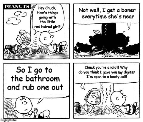 Charlie Brown's Booty Call | Not well, I get a boner everytime she's near; Hey Chuck, How's things going with the little red haired girl? Chuck you're a idiot! Why do you think I gave you my digits? I'm open to a booty call! So I go to the bathroom and rub one out | image tagged in booty call,charlie brown,peppermint patty,teenagers,teenager problems | made w/ Imgflip meme maker