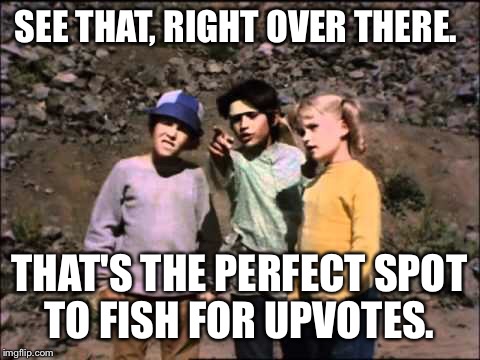 SEE THAT, RIGHT OVER THERE. THAT'S THE PERFECT SPOT TO FISH FOR UPVOTES. | made w/ Imgflip meme maker