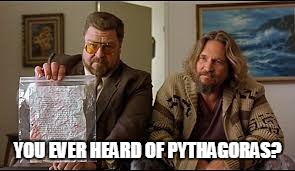 big lebowski | YOU EVER HEARD OF PYTHAGORAS? | image tagged in big lebowski | made w/ Imgflip meme maker