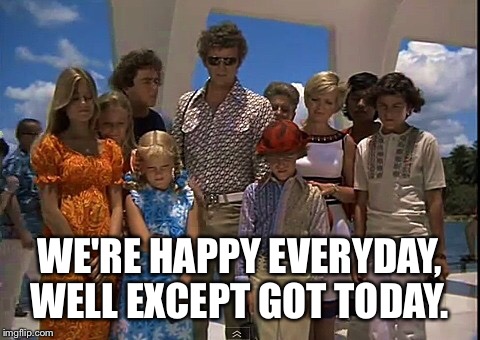 WE'RE HAPPY EVERYDAY, WELL EXCEPT GOT TODAY. | made w/ Imgflip meme maker