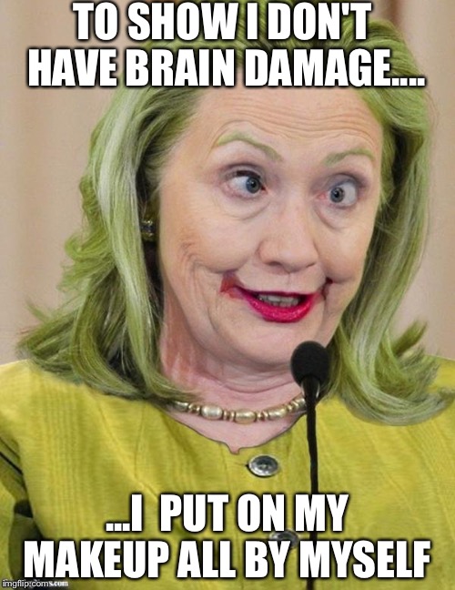 Hillary Clinton Cross Eyed | TO SHOW I DON'T HAVE BRAIN DAMAGE.... ...I  PUT ON MY MAKEUP ALL BY MYSELF | image tagged in hillary clinton cross eyed | made w/ Imgflip meme maker