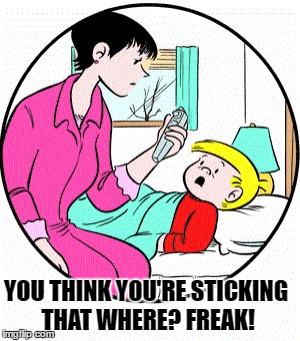 Anal Temp | YOU THINK YOU'RE STICKING THAT WHERE? FREAK! | image tagged in thermometer,anal probes,fever,temperature,your mom's a freak | made w/ Imgflip meme maker