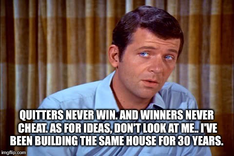 QUITTERS NEVER WIN. AND WINNERS NEVER CHEAT. AS FOR IDEAS, DON'T LOOK AT ME.. I'VE BEEN BUILDING THE SAME HOUSE FOR 30 YEARS. | made w/ Imgflip meme maker