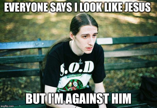 Don't read this if you are a high Christian  | EVERYONE SAYS I LOOK LIKE JESUS; BUT I'M AGAINST HIM | image tagged in first world metal problems,jesus | made w/ Imgflip meme maker