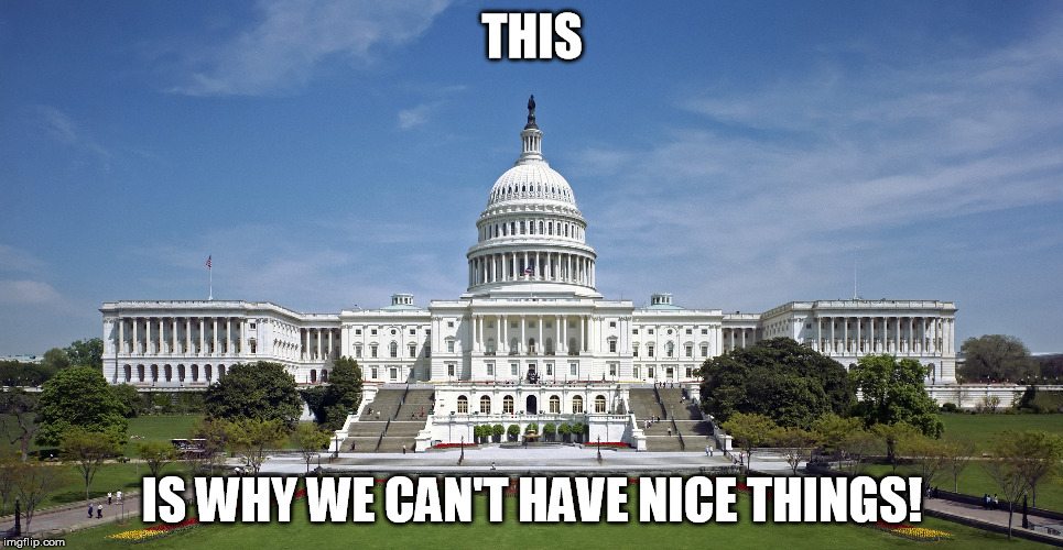If you're one of the 78% of Americans who disapproves of Congress, or if you're a foreigner adversely affected, please upvote. | THIS; IS WHY WE CAN'T HAVE NICE THINGS! | image tagged in memes,political,congress | made w/ Imgflip meme maker