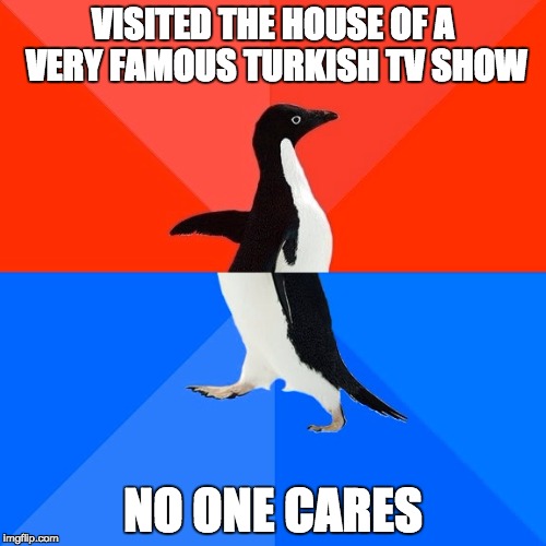 Socially Awesome Awkward Penguin | VISITED THE HOUSE OF A VERY FAMOUS TURKISH TV SHOW; NO ONE CARES | image tagged in memes,socially awesome awkward penguin | made w/ Imgflip meme maker