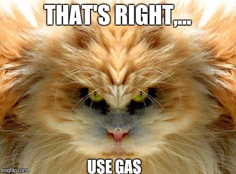 THAT'S RIGHT,... USE GAS | made w/ Imgflip meme maker