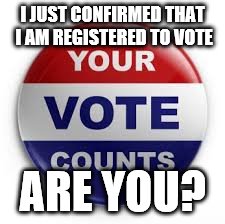 Vote | I JUST CONFIRMED THAT I AM REGISTERED TO VOTE; ARE YOU? | image tagged in vote | made w/ Imgflip meme maker
