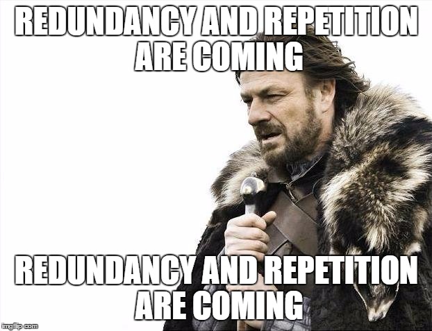 Brace Yourselves X is Coming Meme | REDUNDANCY AND REPETITION ARE COMING REDUNDANCY AND REPETITION ARE COMING | image tagged in memes,brace yourselves x is coming | made w/ Imgflip meme maker