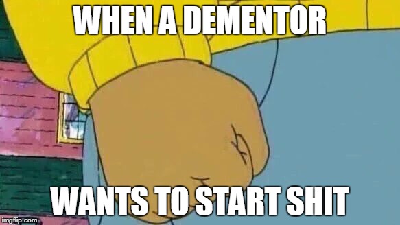 Arthur Fist | WHEN A DEMENTOR; WANTS TO START SHIT | image tagged in arthur fist | made w/ Imgflip meme maker