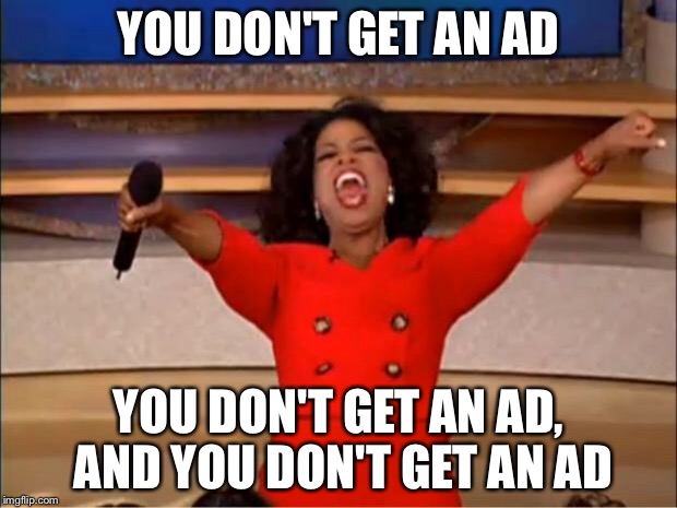Oprah You Get A Meme | YOU DON'T GET AN AD YOU DON'T GET AN AD, AND YOU DON'T GET AN AD | image tagged in memes,oprah you get a | made w/ Imgflip meme maker