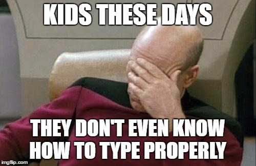 Captain Picard Facepalm Meme | KIDS THESE DAYS THEY DON'T EVEN KNOW HOW TO TYPE PROPERLY | image tagged in memes,captain picard facepalm | made w/ Imgflip meme maker