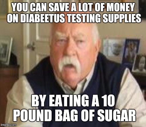 YOU CAN SAVE A LOT OF MONEY ON DIABEETUS TESTING SUPPLIES BY EATING A 10 POUND BAG OF SUGAR | made w/ Imgflip meme maker