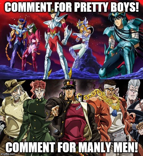 Pretty Boys vs Manly Men | COMMENT FOR PRETTY BOYS! COMMENT FOR MANLY MEN! | image tagged in jojo's bizarre adventure,saint seiya,shonen,awesome | made w/ Imgflip meme maker
