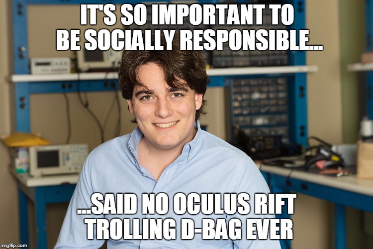 IT'S SO IMPORTANT TO BE SOCIALLY RESPONSIBLE... ...SAID NO OCULUS RIFT TROLLING D-BAG EVER | image tagged in palmer lucky,oculus rift,palmer,lucky,oculus,rift | made w/ Imgflip meme maker