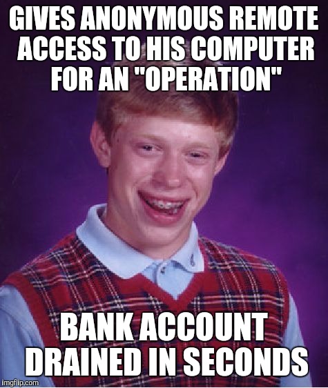 Bad Luck Brian Meme | GIVES ANONYMOUS REMOTE ACCESS TO HIS COMPUTER FOR AN "OPERATION" BANK ACCOUNT DRAINED IN SECONDS | image tagged in memes,bad luck brian | made w/ Imgflip meme maker