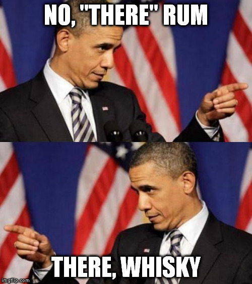 There There Obama | NO, "THERE" RUM THERE, WHISKY | image tagged in there there obama | made w/ Imgflip meme maker